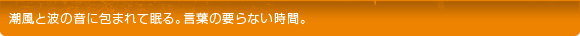 潮風と波の音に包まれて眠る。言葉の要らない時間。