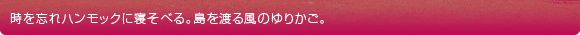 時を忘れハンモックに寝そべる。島を渡る風のゆりかご