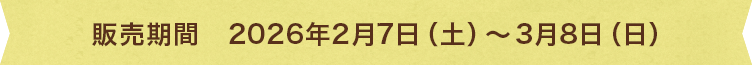 販売期間　令和8年2月7日（土）～3月8日（日）