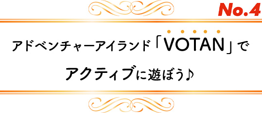 No.4 アドベンチャーアイランド「VOTAN」で アクティブに遊ぼう♪