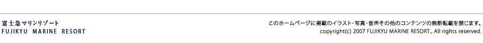 このホームページに掲載のイラスト・写真・音声その他のコンテンツの無断転載を禁じます。copyright(c) 2007 FUJIKYU MARINE RESORT., All rights reserved.
