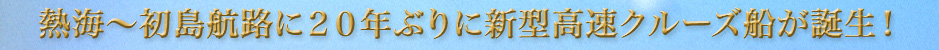 熱海～初島航路に２０年ぶりに新型高速クルーズ船が誕生！