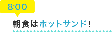 8:00 朝食はホットサンド！