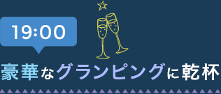 19:00 豪華なグランピングに乾杯